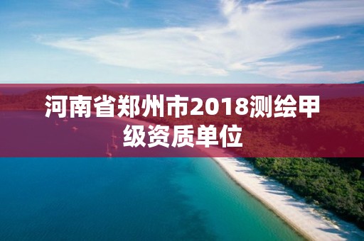 河南省鄭州市2018測繪甲級資質單位