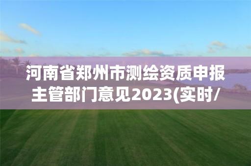 河南省鄭州市測繪資質申報主管部門意見2023(實時/更新中)