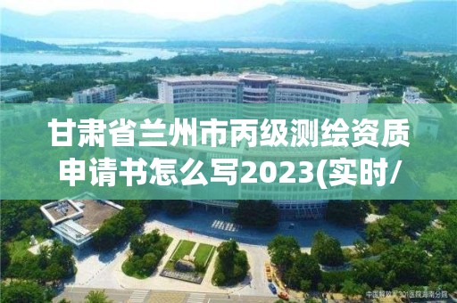 甘肅省蘭州市丙級測繪資質(zhì)申請書怎么寫2023(實(shí)時(shí)/更新中)