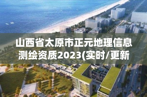 山西省太原市正元地理信息測繪資質2023(實時/更新中)