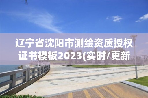 遼寧省沈陽市測繪資質授權證書模板2023(實時/更新中)