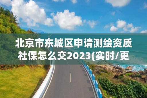 北京市東城區(qū)申請測繪資質(zhì)社保怎么交2023(實時/更新中)