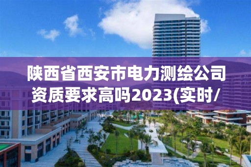 陜西省西安市電力測繪公司資質要求高嗎2023(實時/更新中)