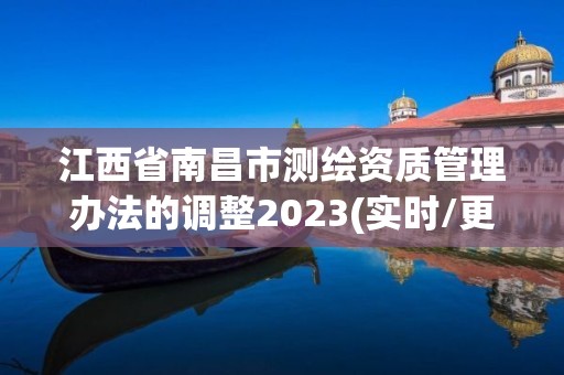 江西省南昌市測繪資質管理辦法的調整2023(實時/更新中)