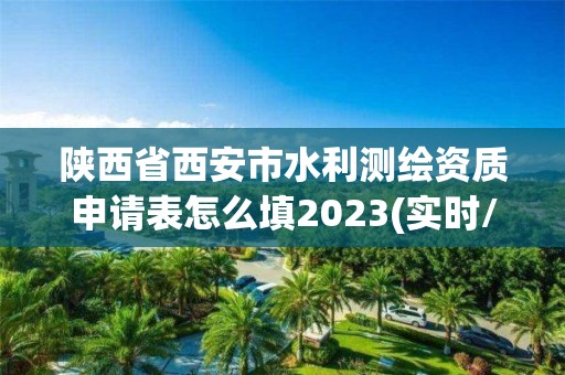 陜西省西安市水利測繪資質申請表怎么填2023(實時/更新中)