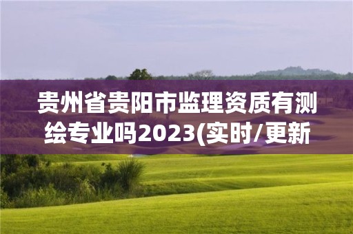 貴州省貴陽市監理資質有測繪專業嗎2023(實時/更新中)