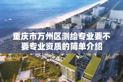 重慶市萬州區測繪專業要不要專業資質的簡單介紹