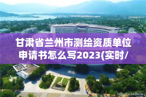 甘肅省蘭州市測繪資質(zhì)單位申請書怎么寫2023(實(shí)時(shí)/更新中)