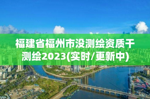 福建省福州市沒測繪資質干測繪2023(實時/更新中)