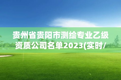 貴州省貴陽市測繪專業(yè)乙級資質(zhì)公司名單2023(實(shí)時/更新中)