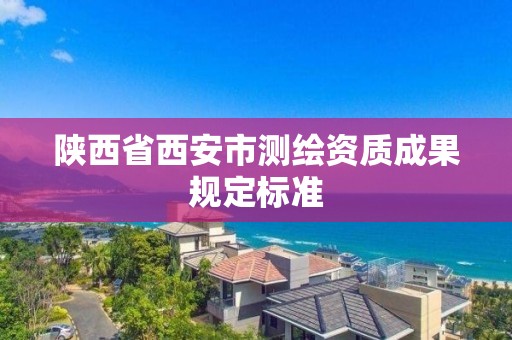 陜西省西安市測繪資質成果規定標準