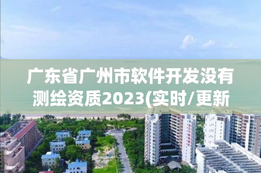 廣東省廣州市軟件開發(fā)沒有測繪資質(zhì)2023(實(shí)時/更新中)