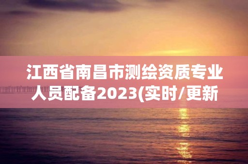 江西省南昌市測繪資質專業人員配備2023(實時/更新中)