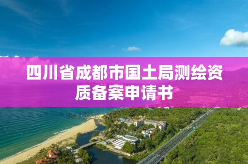 四川省成都市國土局測繪資質備案申請書