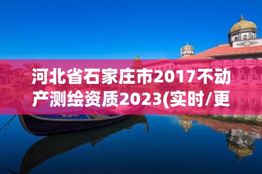 河北省石家莊市2017不動產(chǎn)測繪資質2023(實時/更新中)