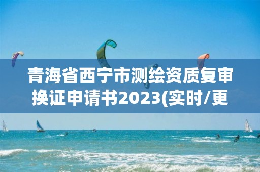 青海省西寧市測繪資質復審換證申請書2023(實時/更新中)