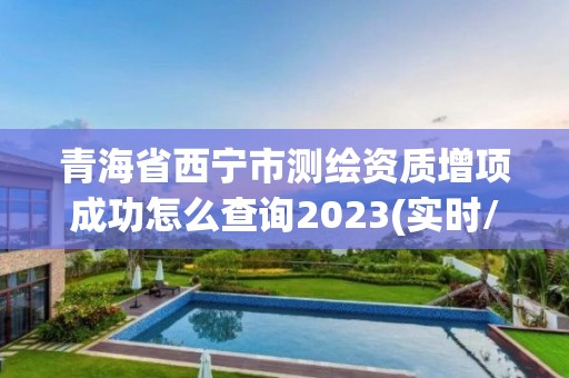 青海省西寧市測繪資質增項成功怎么查詢2023(實時/更新中)