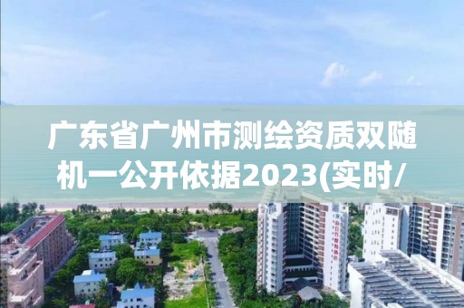 廣東省廣州市測繪資質雙隨機一公開依據2023(實時/更新中)