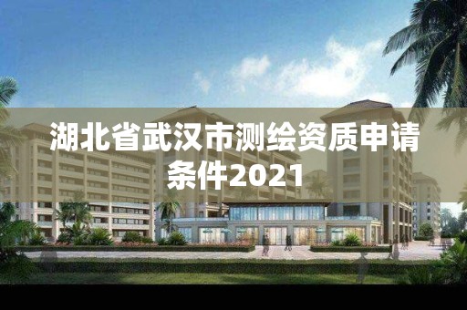 湖北省武漢市測繪資質申請條件2021