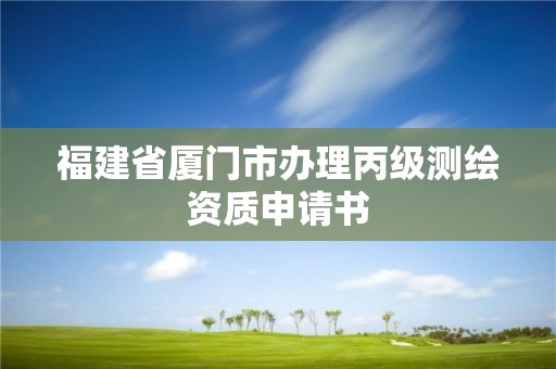 福建省廈門市辦理丙級測繪資質申請書