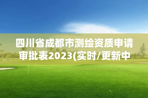 四川省成都市測繪資質申請審批表2023(實時/更新中)