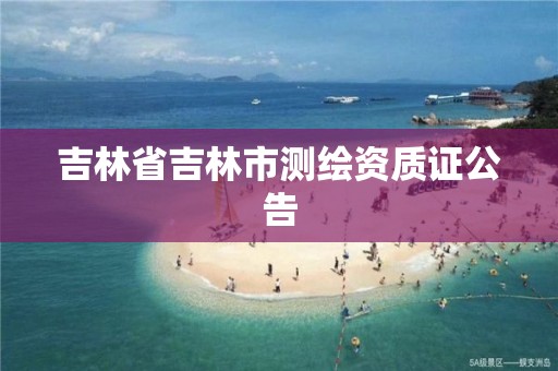 吉林省吉林市測繪資質證公告