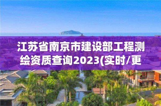 江蘇省南京市建設部工程測繪資質查詢2023(實時/更新中)