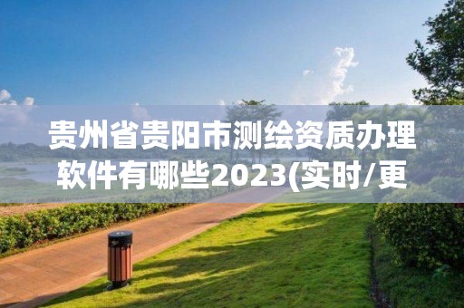 貴州省貴陽市測繪資質辦理軟件有哪些2023(實時/更新中)