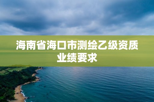 海南省?？谑袦y繪乙級資質業績要求