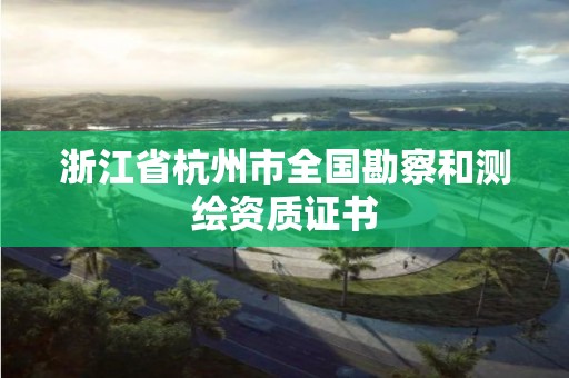 浙江省杭州市全國勘察和測繪資質(zhì)證書