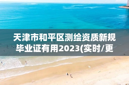 天津市和平區測繪資質新規畢業證有用2023(實時/更新中)