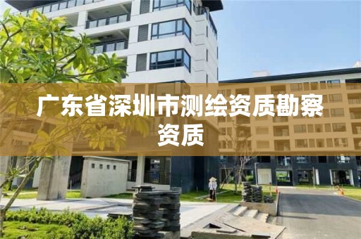 廣東省深圳市測(cè)繪資質(zhì)勘察資質(zhì)