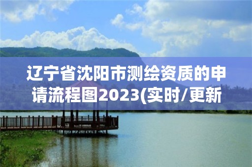 遼寧省沈陽市測繪資質的申請流程圖2023(實時/更新中)