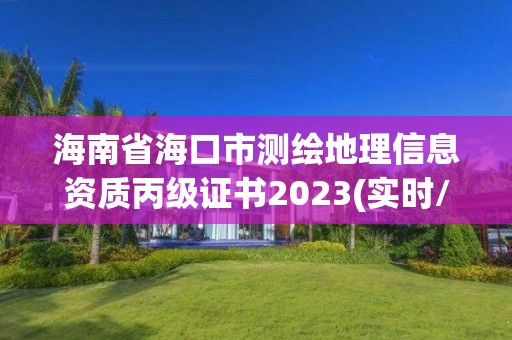 海南省海口市測繪地理信息資質丙級證書2023(實時/更新中)