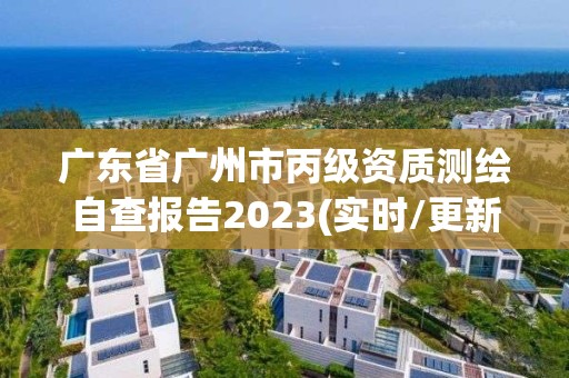 廣東省廣州市丙級(jí)資質(zhì)測(cè)繪自查報(bào)告2023(實(shí)時(shí)/更新中)