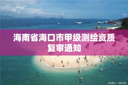 海南省海口市甲級測繪資質復審通知