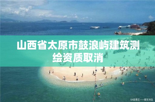 山西省太原市鼓浪嶼建筑測繪資質取消