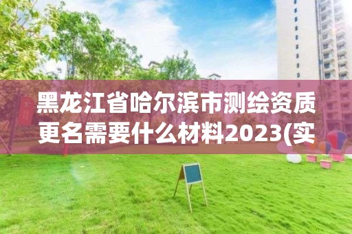 黑龍江省哈爾濱市測繪資質更名需要什么材料2023(實時/更新中)