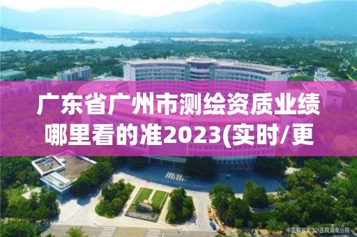 廣東省廣州市測繪資質(zhì)業(yè)績哪里看的準2023(實時/更新中)