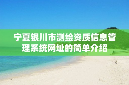 寧夏銀川市測繪資質(zhì)信息管理系統(tǒng)網(wǎng)址的簡單介紹