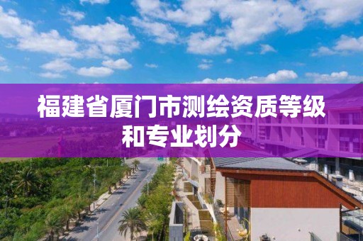 福建省廈門市測繪資質等級和專業劃分