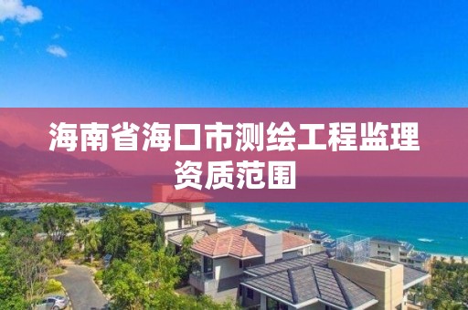 海南省海口市測繪工程監理資質范圍