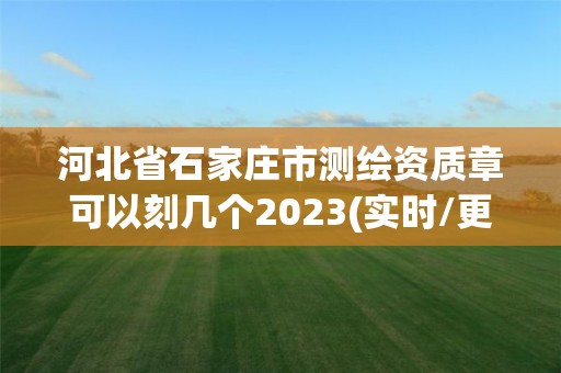 河北省石家莊市測繪資質(zhì)章可以刻幾個2023(實時/更新中)