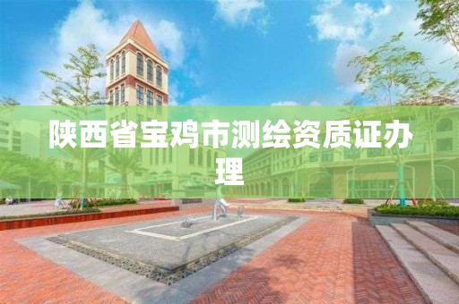 陜西省寶雞市測繪資質證辦理