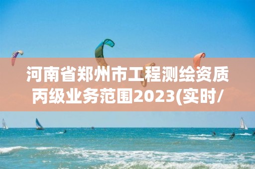 河南省鄭州市工程測繪資質丙級業務范圍2023(實時/更新中)