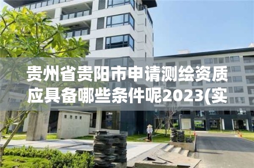 貴州省貴陽市申請測繪資質(zhì)應(yīng)具備哪些條件呢2023(實時/更新中)