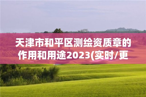 天津市和平區測繪資質章的作用和用途2023(實時/更新中)