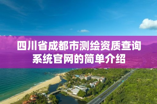 四川省成都市測繪資質(zhì)查詢系統(tǒng)官網(wǎng)的簡單介紹