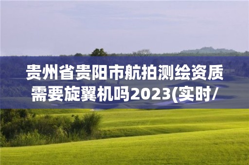 貴州省貴陽市航拍測繪資質需要旋翼機嗎2023(實時/更新中)