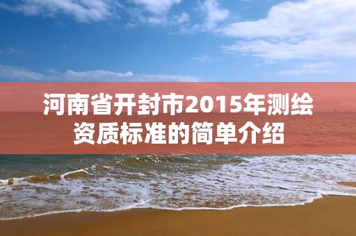 河南省開封市2015年測繪資質標準的簡單介紹